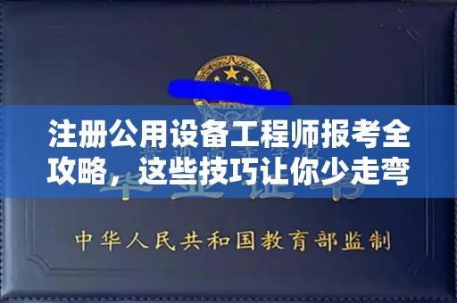 无锡注册公用设备工程师报考全攻略,这些技巧让你少走弯路!